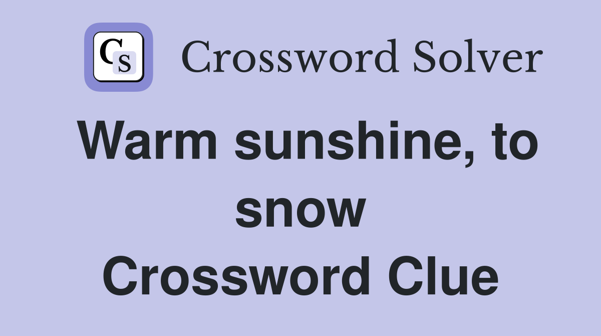 Warm sunshine, to snow Crossword Clue