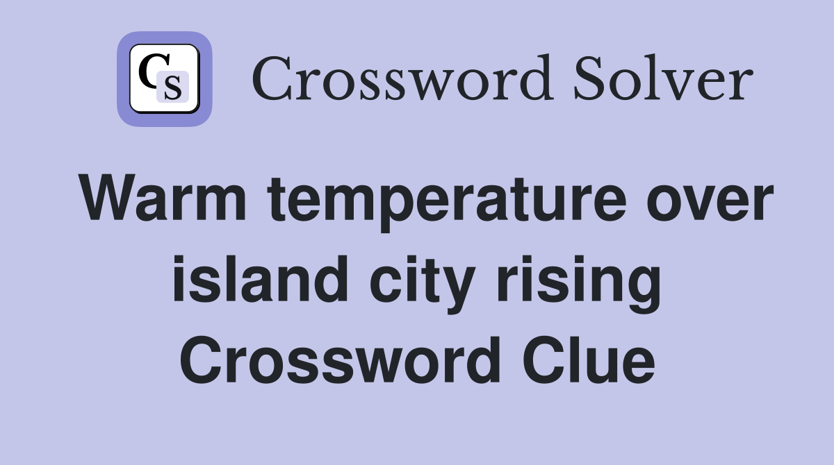 Warm temperature over island city rising Crossword Clue