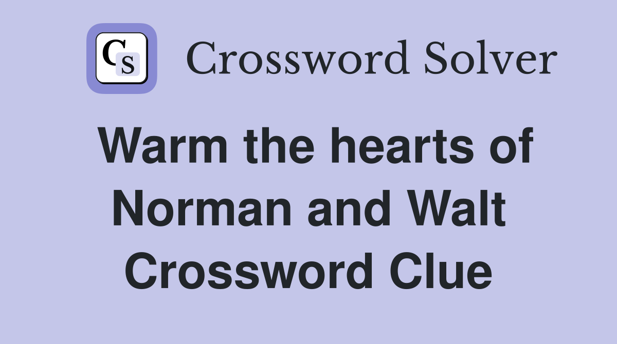 Warm the hearts of Norman and Walt Crossword Clue