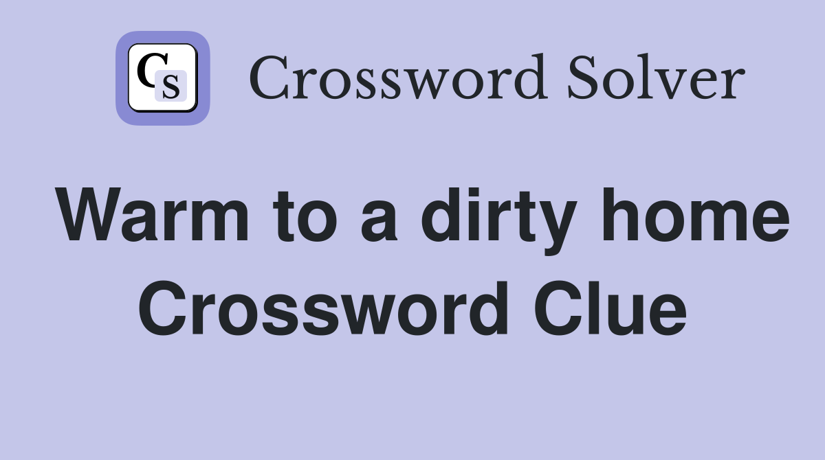 Warm to a dirty home Crossword Clue