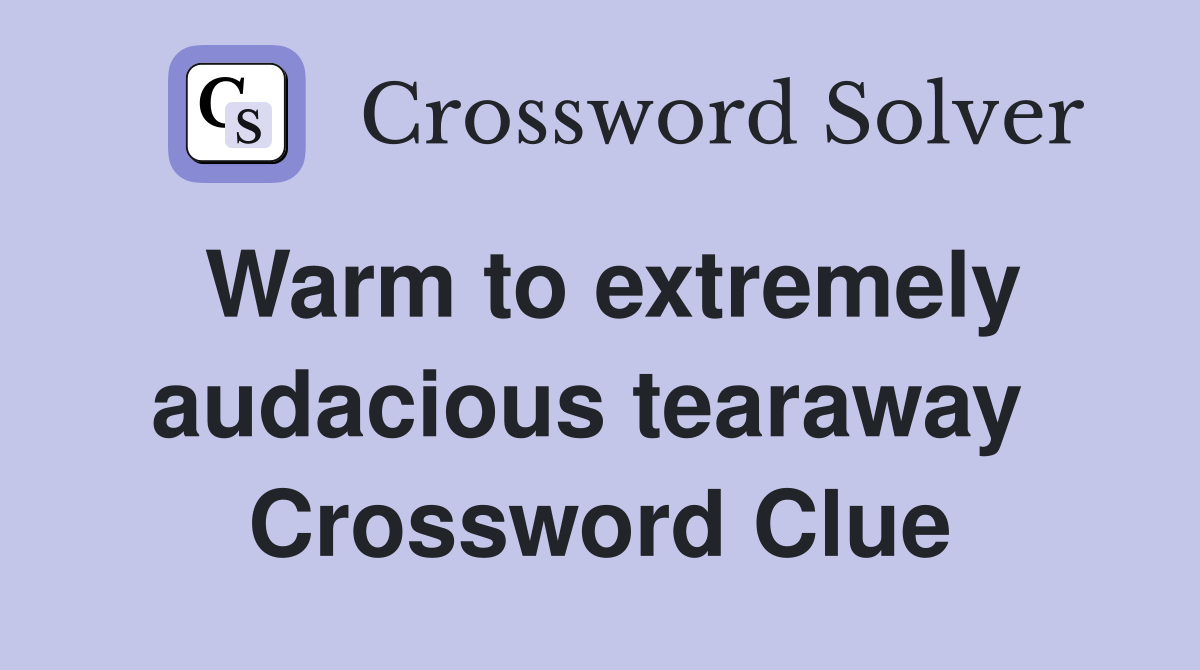 Warm to extremely audacious tearaway  Crossword Clue