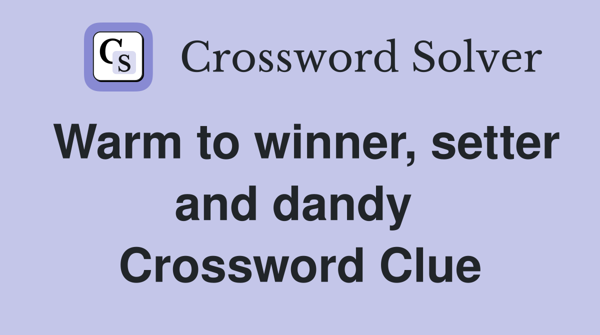Warm to winner, setter and dandy  Crossword Clue