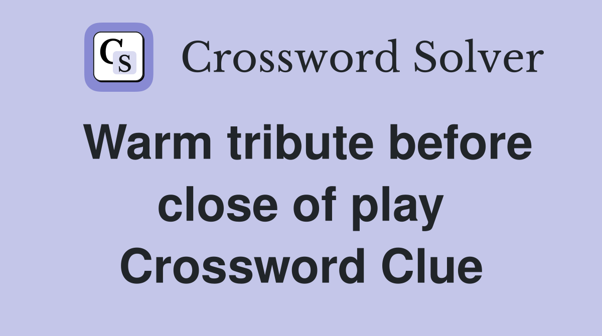 Warm tribute before close of play Crossword Clue