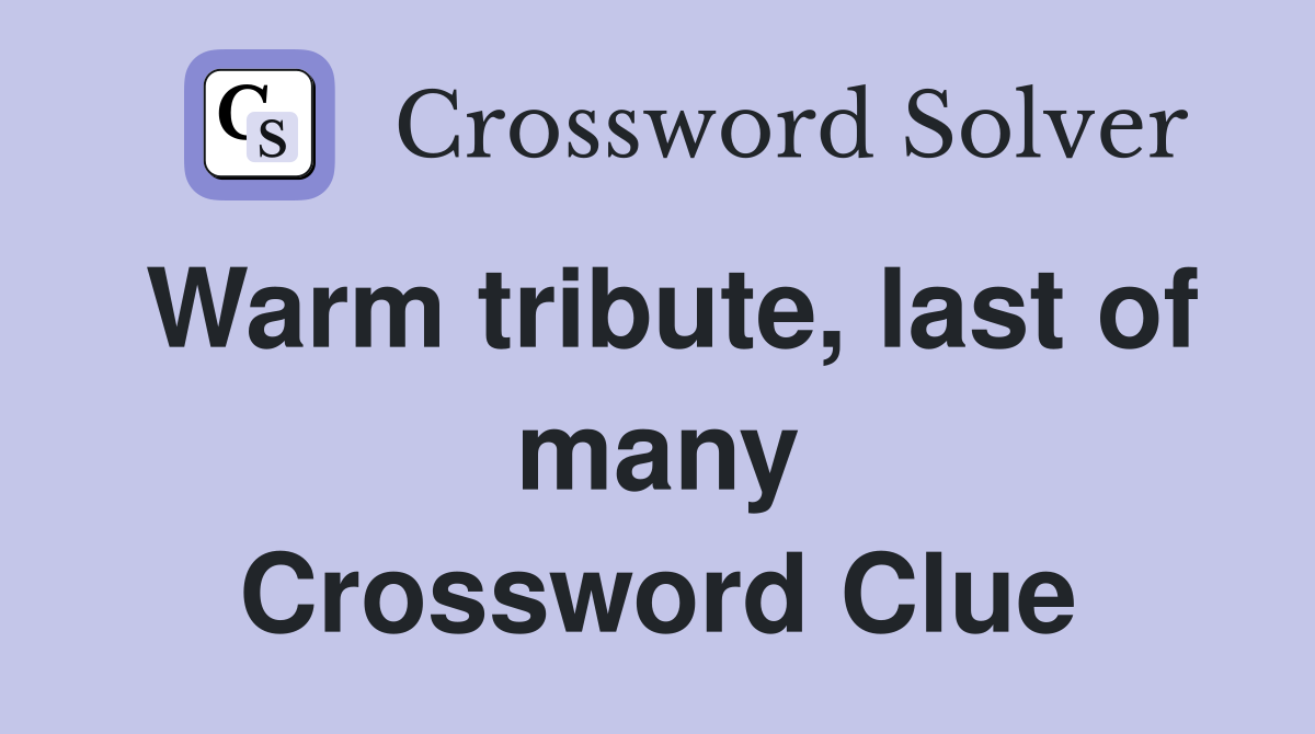 Warm tribute, last of many Crossword Clue