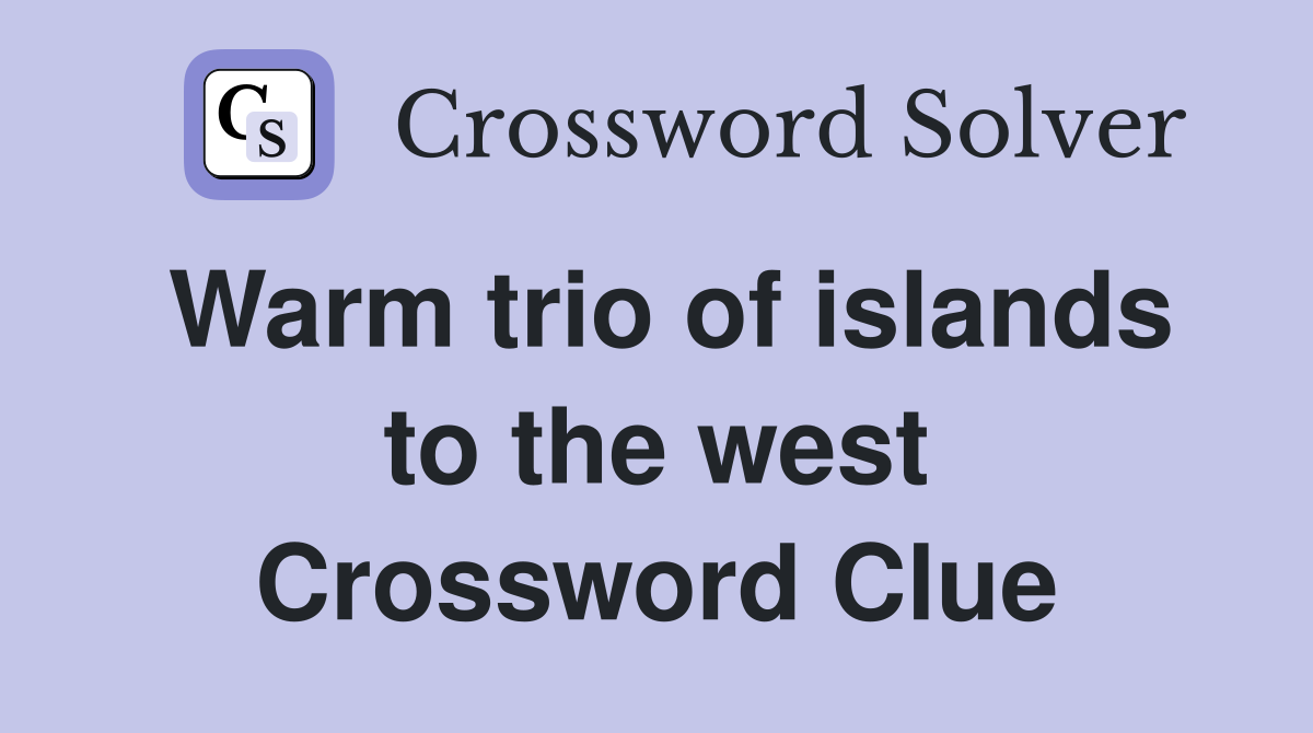 Warm trio of islands to the west Crossword Clue