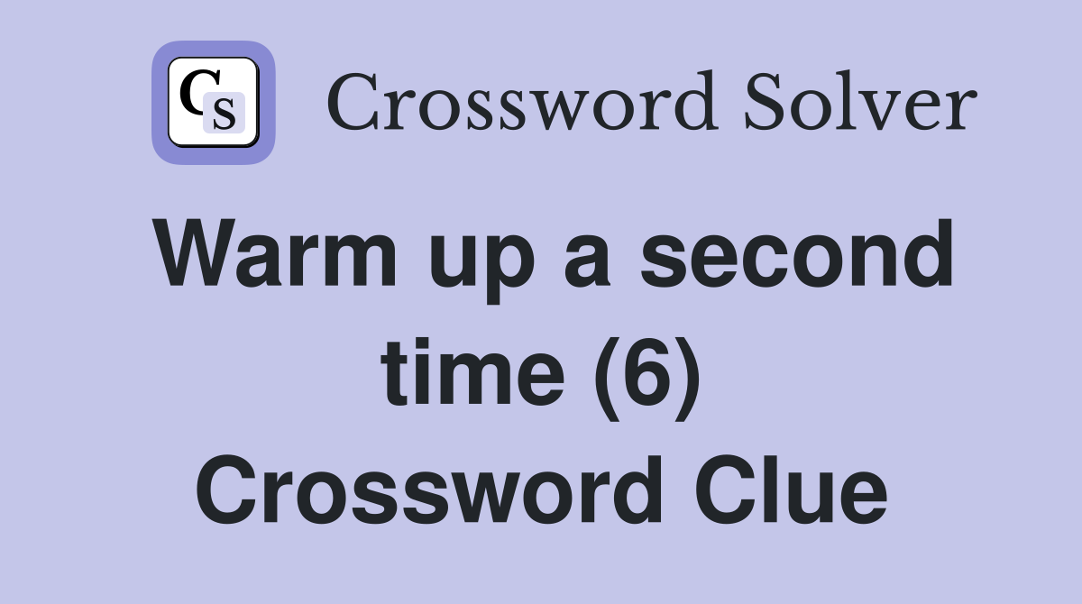 Warm up a second time (6) Crossword Clue