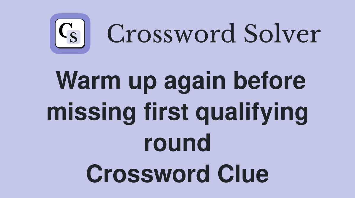 Warm up again before missing first qualifying round Crossword Clue