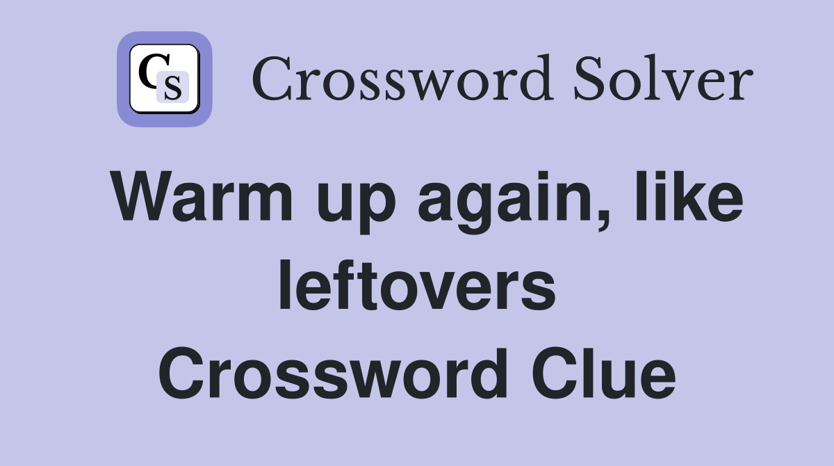Warm up again, like leftovers Crossword Clue