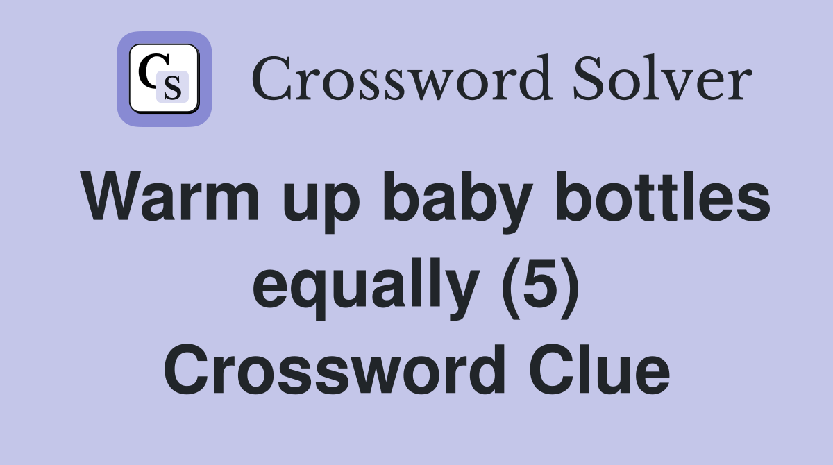 Warm up baby bottles equally (5) Crossword Clue