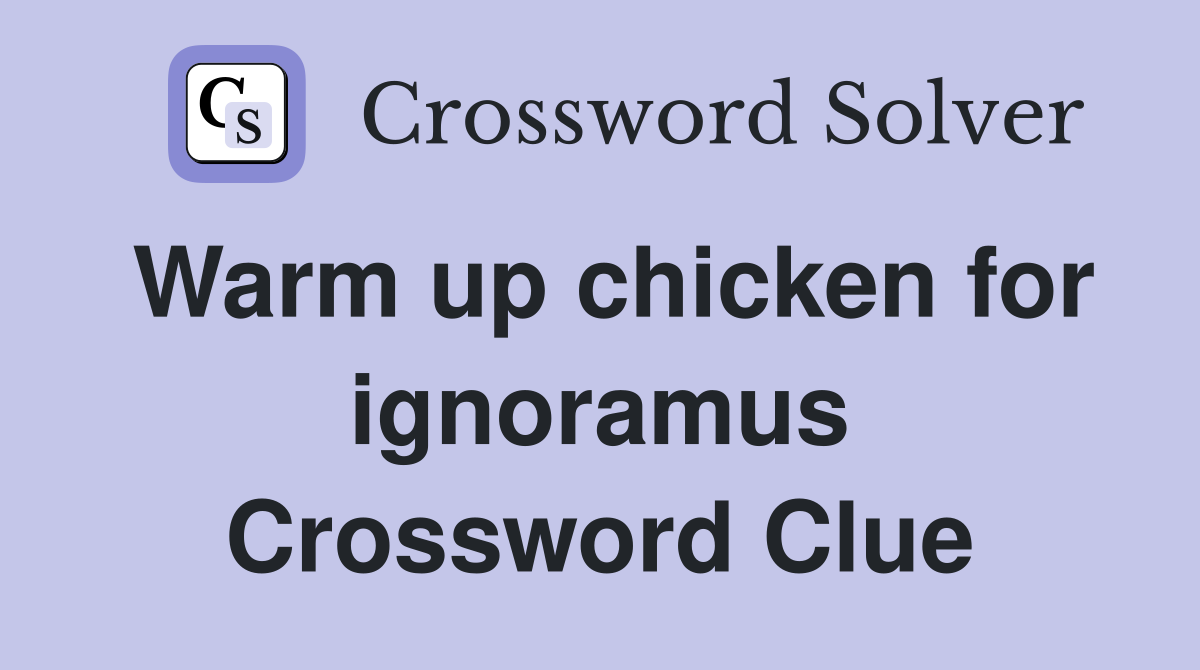 Warm up chicken for ignoramus Crossword Clue