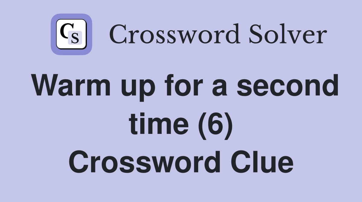 Warm up for a second time (6) Crossword Clue