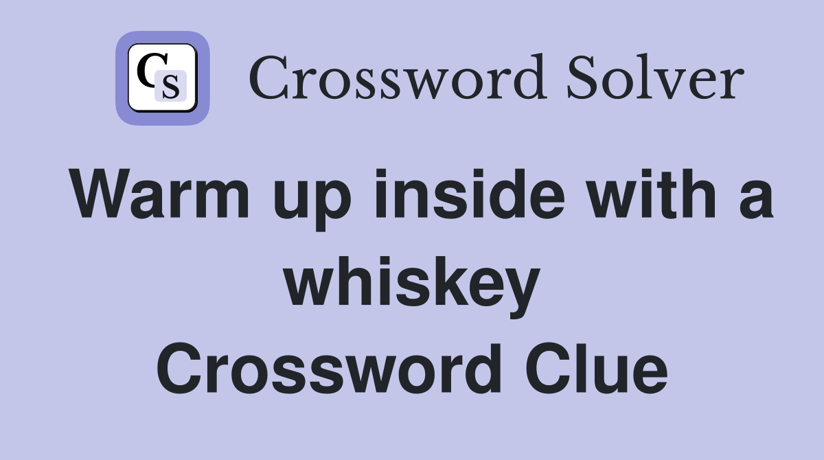 Warm up inside with a whiskey Crossword Clue