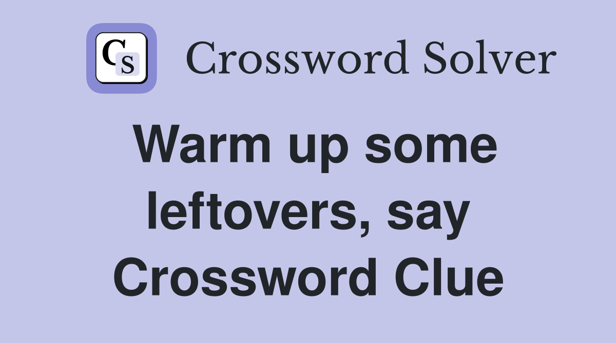 Warm up some leftovers, say Crossword Clue
