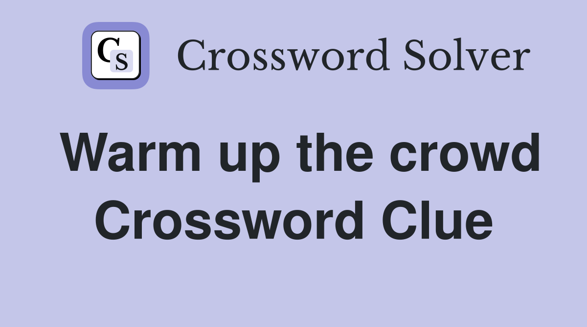 Warm up the crowd Crossword Clue