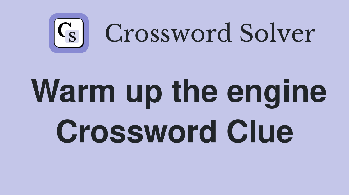Warm up the engine Crossword Clue