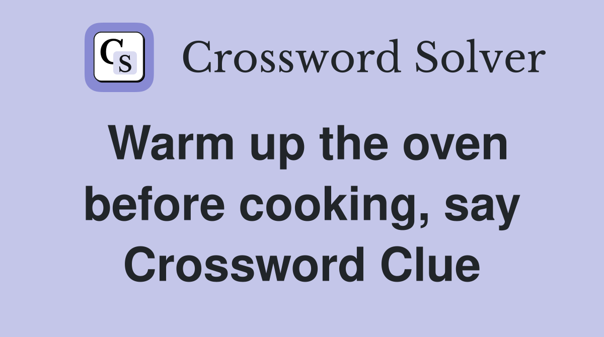 Warm up the oven before cooking, say Crossword Clue
