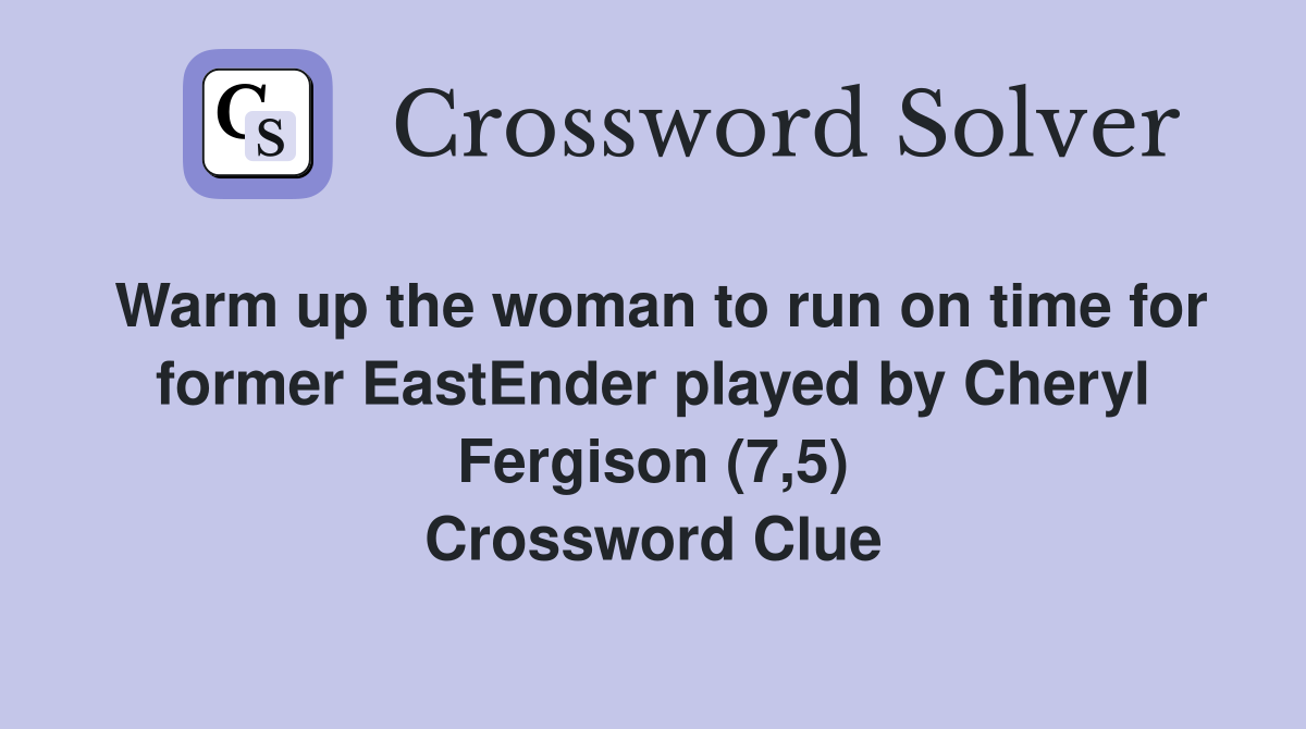 Warm up the woman to run on time for former EastEnder played by Cheryl Fergison (7,5) Crossword Clue