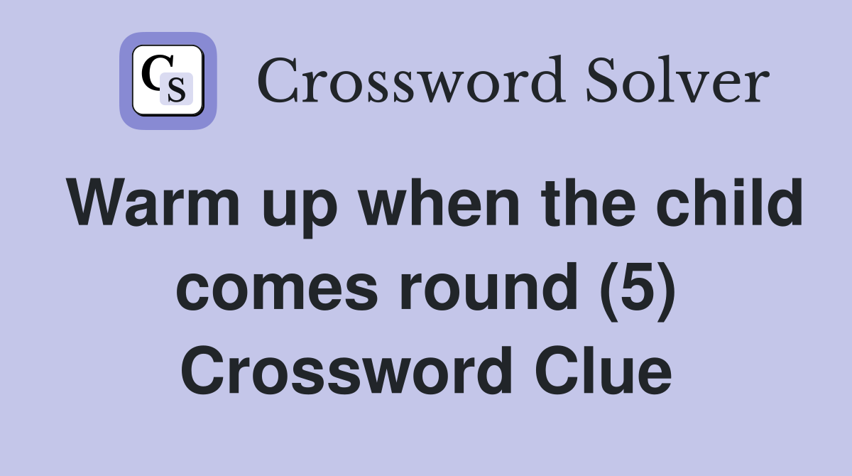 Warm up when the child comes round (5) Crossword Clue