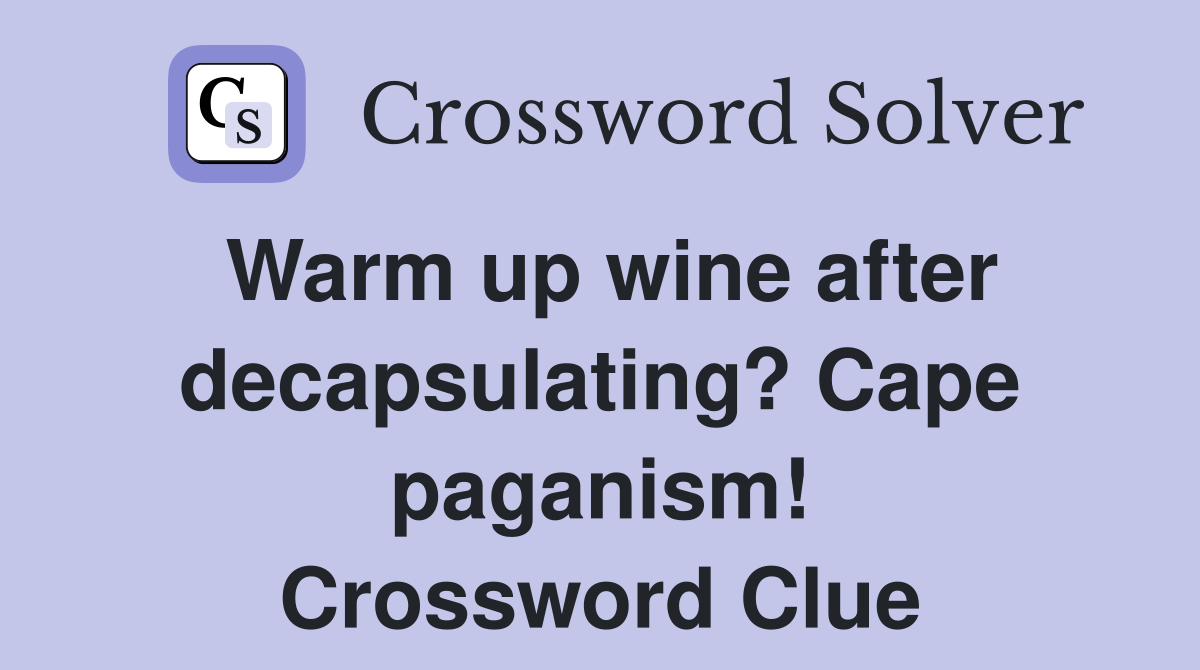 Warm up wine after decapsulating? Cape paganism! Crossword Clue