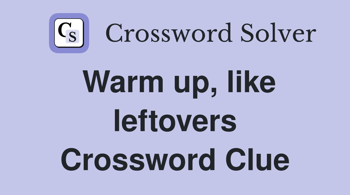 Warm up, like leftovers Crossword Clue