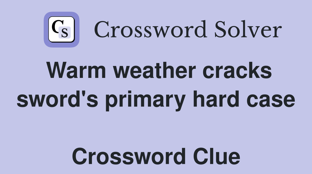 Warm weather cracks sword's primary hard case  Crossword Clue