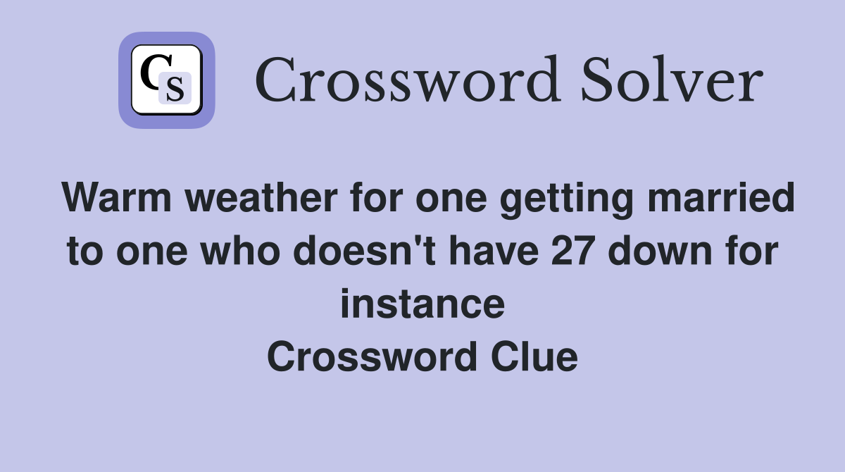 Warm weather for one getting married to one who doesn't have 27 down for instance Crossword Clue