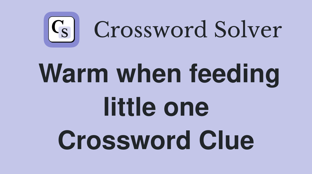 Warm when feeding little one Crossword Clue