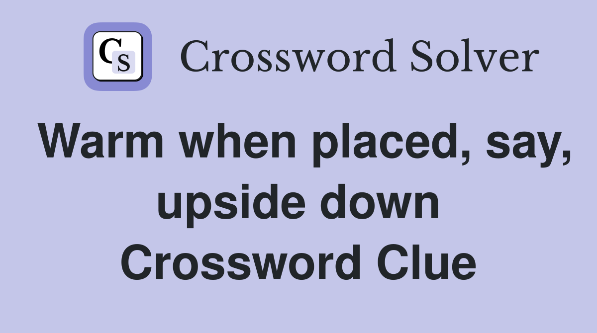Warm when placed, say, upside down Crossword Clue