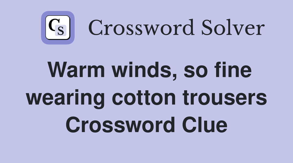 Warm winds, so fine wearing cotton trousers Crossword Clue