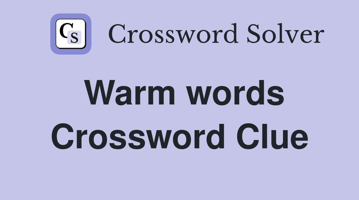 Warm words Crossword Clue