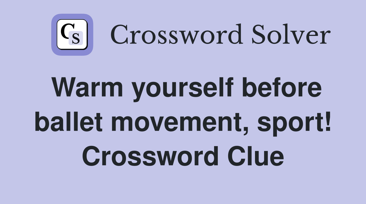 Warm yourself before ballet movement, sport! Crossword Clue