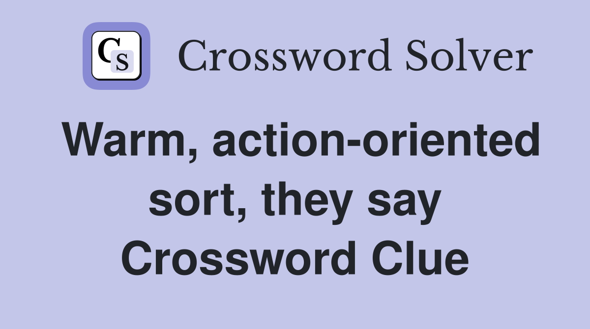Warm, action-oriented sort, they say Crossword Clue