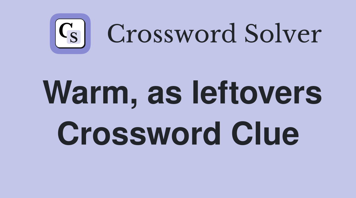 Warm, as leftovers Crossword Clue