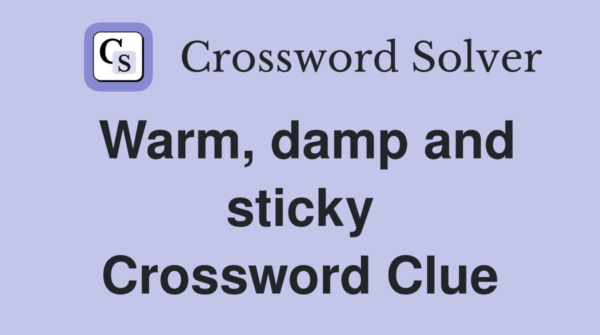 Warm, damp and sticky Crossword Clue