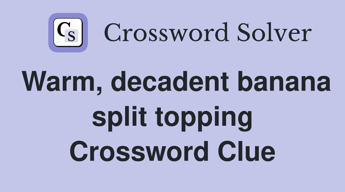 Warm, decadent banana split topping Crossword Clue