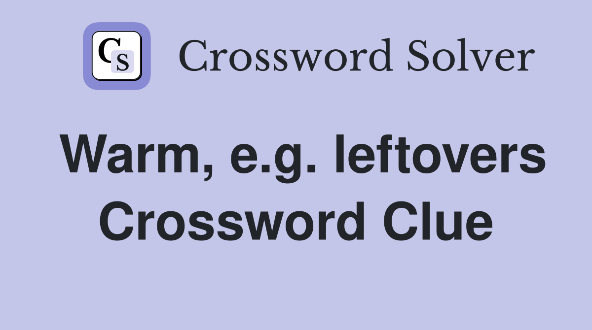 Warm, e.g. leftovers Crossword Clue