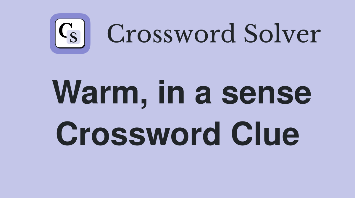 Warm, in a sense Crossword Clue