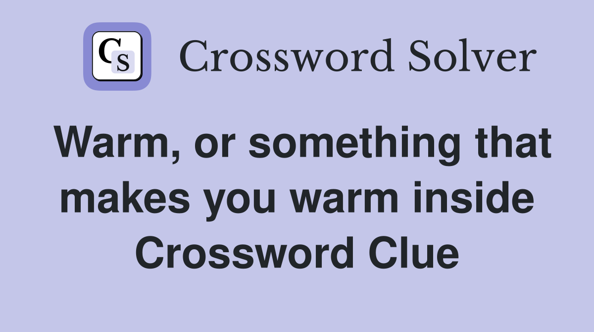 Warm, or something that makes you warm inside Crossword Clue