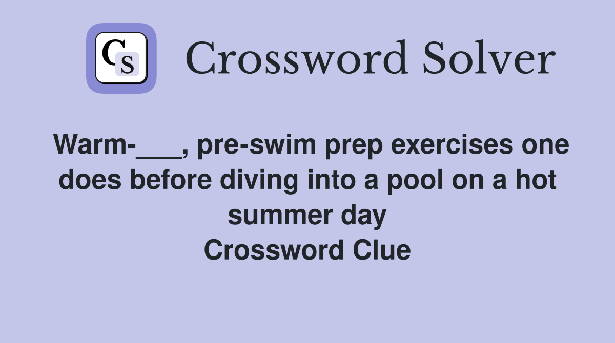 Warm-___, pre-swim prep exercises one does before diving into a pool on a hot summer day Crossword Clue