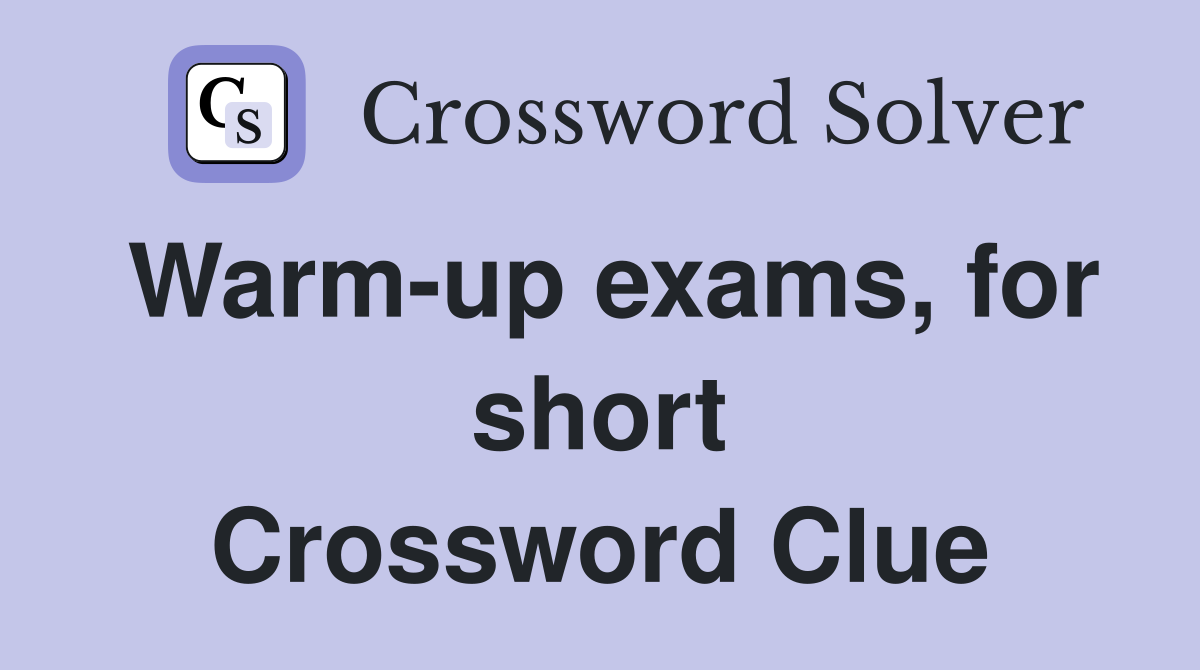 Warm-up exams, for short Crossword Clue