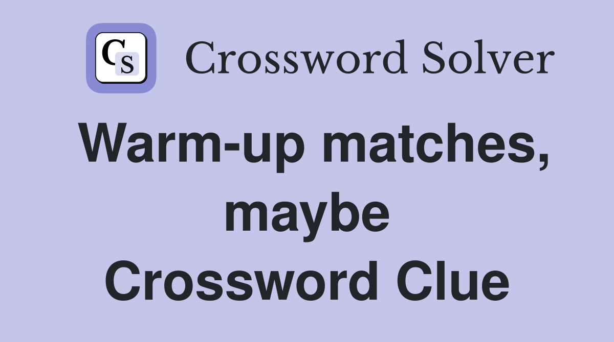 Warm-up matches, maybe Crossword Clue