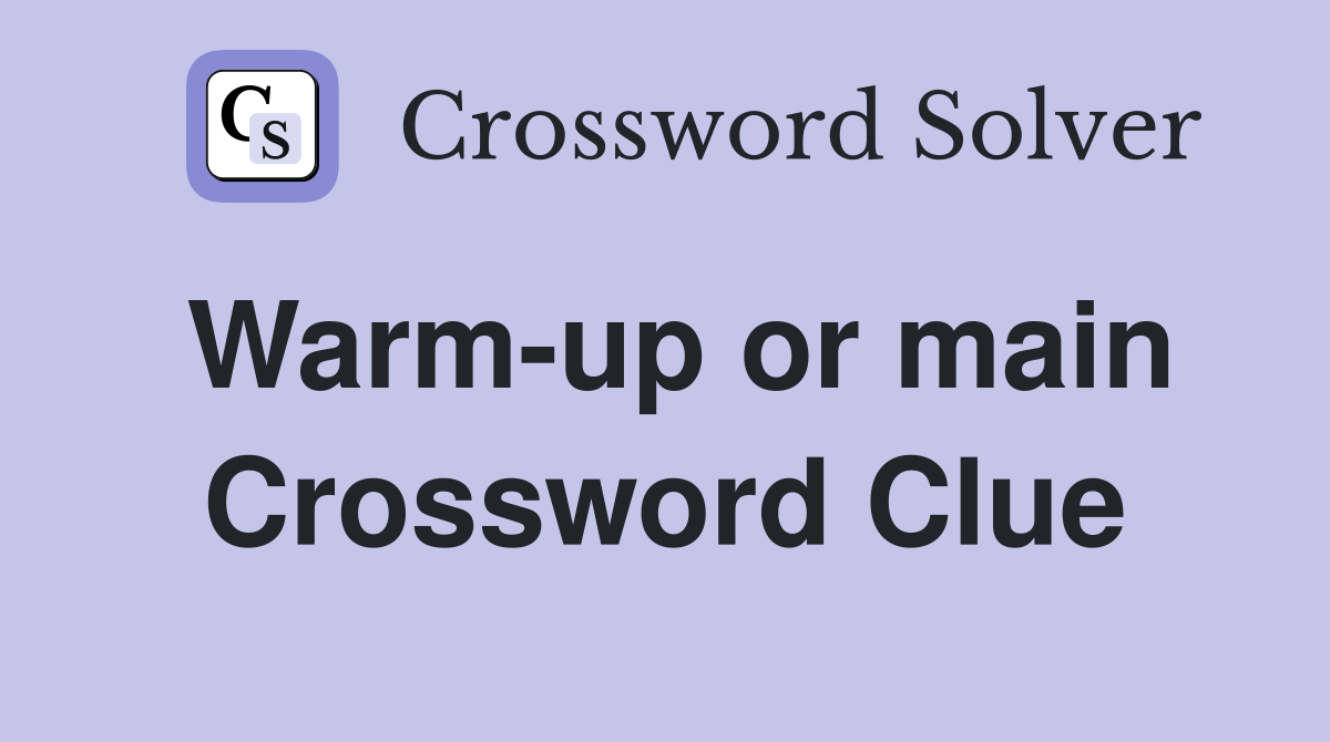 Warm-up or main Crossword Clue
