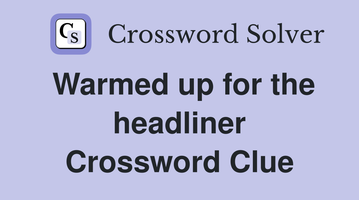Warmed up for the headliner Crossword Clue