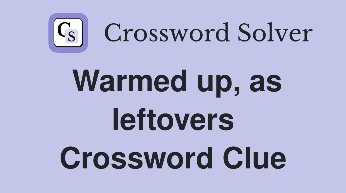 Warmed up, as leftovers Crossword Clue