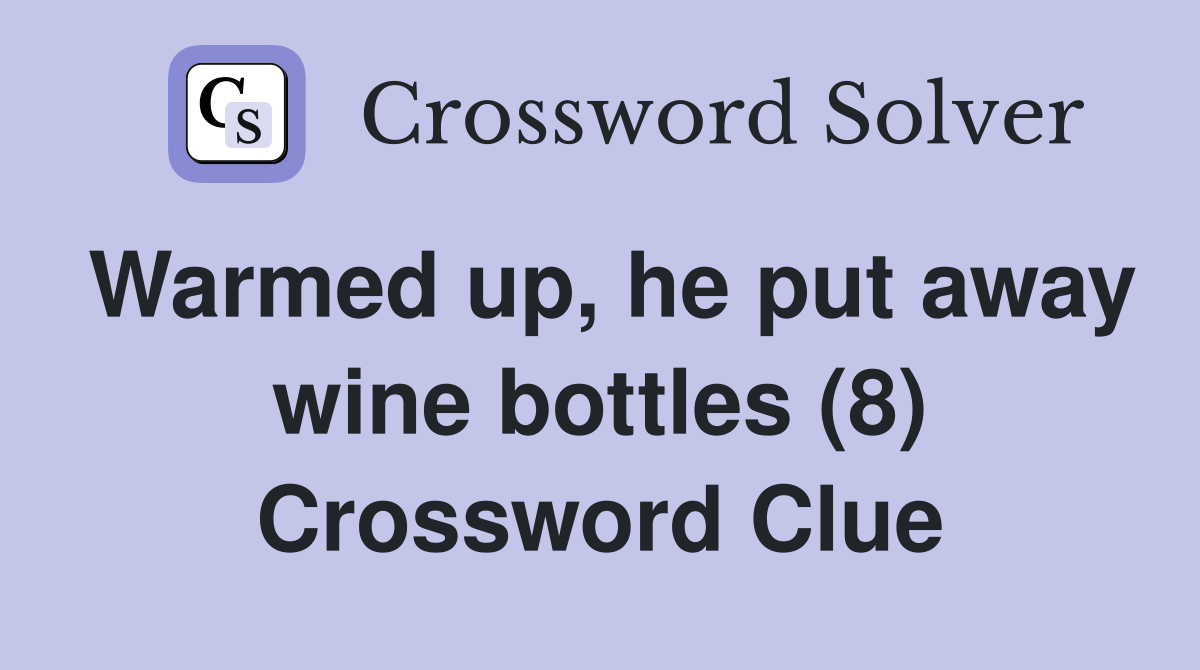 Warmed up, he put away wine bottles (8) Crossword Clue