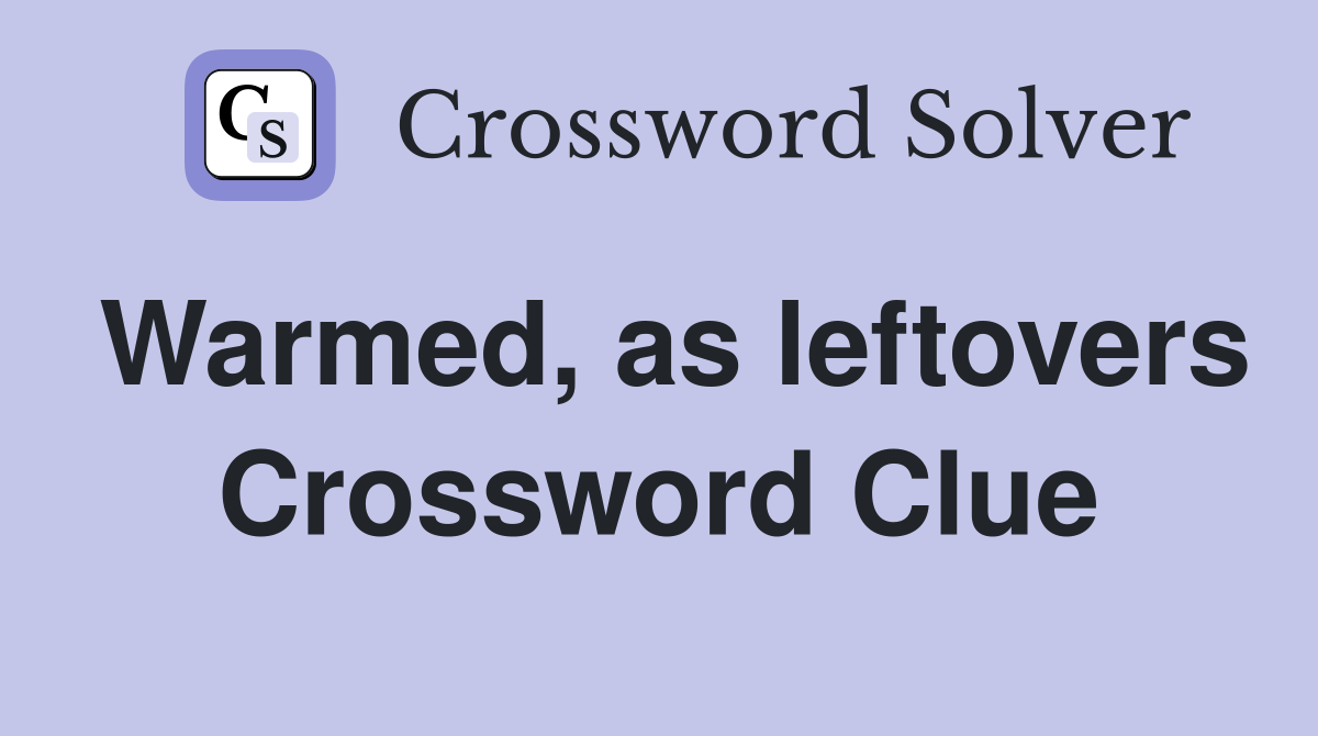 Warmed, as leftovers Crossword Clue