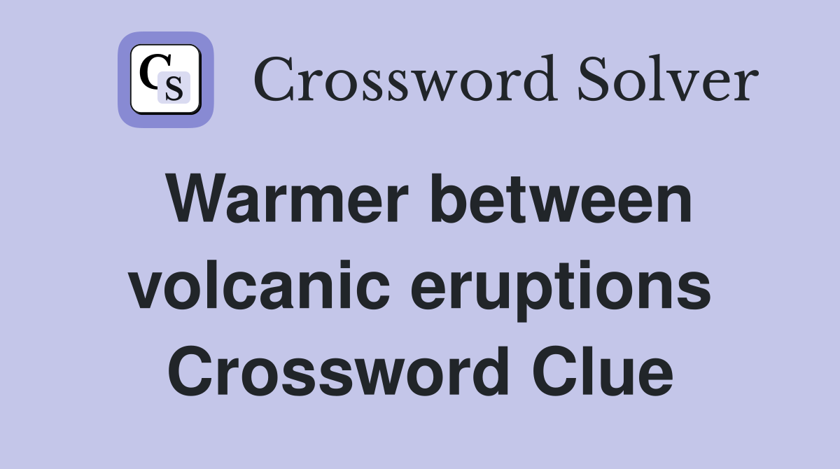Warmer between volcanic eruptions Crossword Clue
