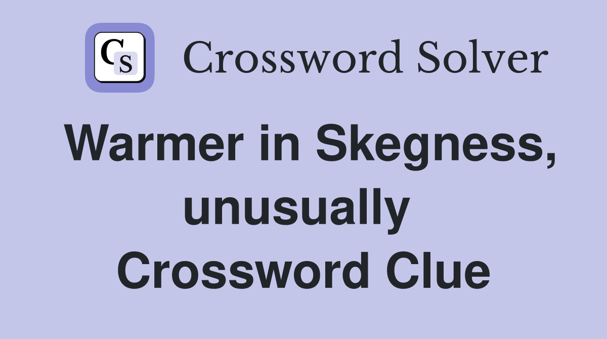 Warmer in Skegness, unusually  Crossword Clue