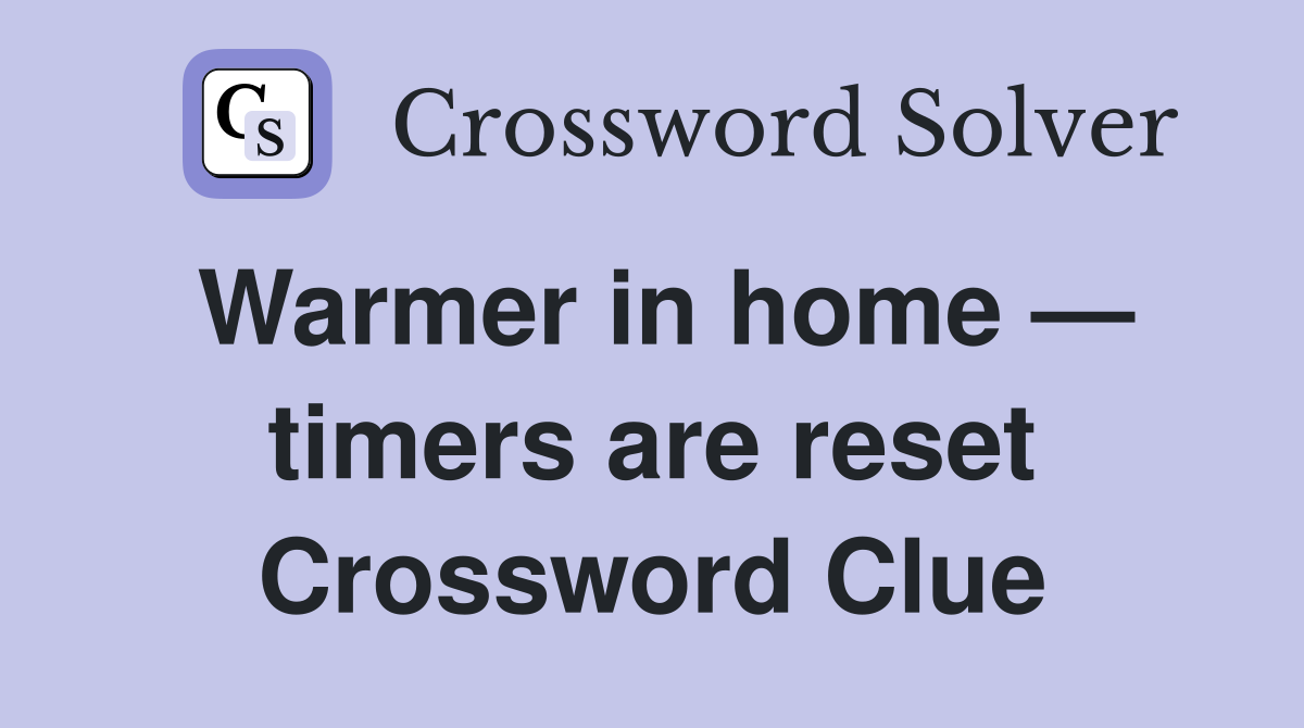 Warmer in home — timers are reset Crossword Clue