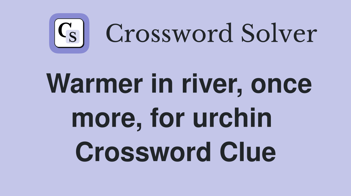 Warmer in river, once more, for urchin  Crossword Clue